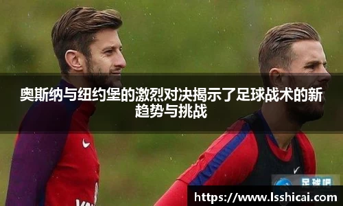 奥斯纳与纽约堡的激烈对决揭示了足球战术的新趋势与挑战