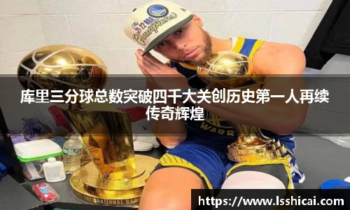 库里三分球总数突破四千大关创历史第一人再续传奇辉煌